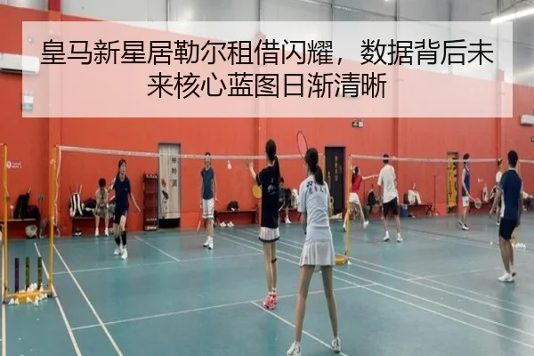皇马新星居勒尔租借闪耀，数据背后未来核心蓝图日渐清晰