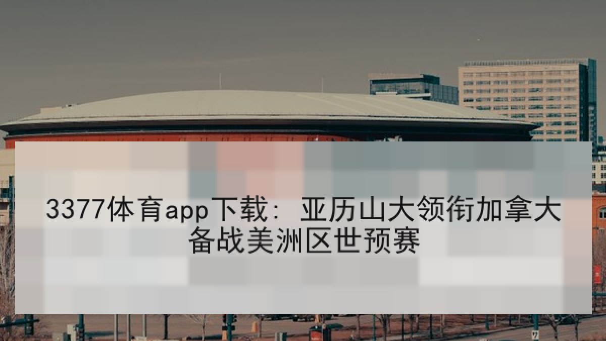 3377体育app下载: 亚历山大领衔加拿大备战美洲区世预赛