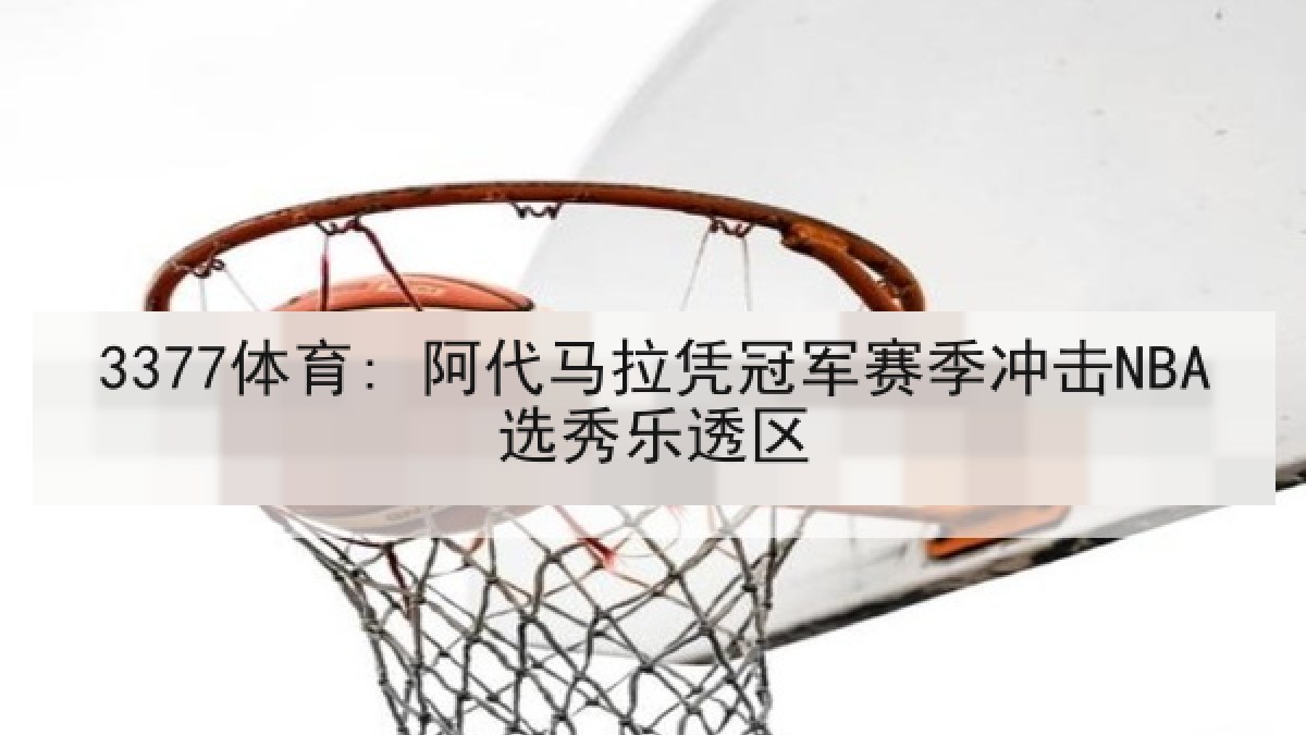 3377体育: 阿代马拉凭冠军赛季冲击NBA选秀乐透区