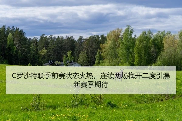 C罗沙特联季前赛状态火热，连续两场梅开二度引爆新赛季期待