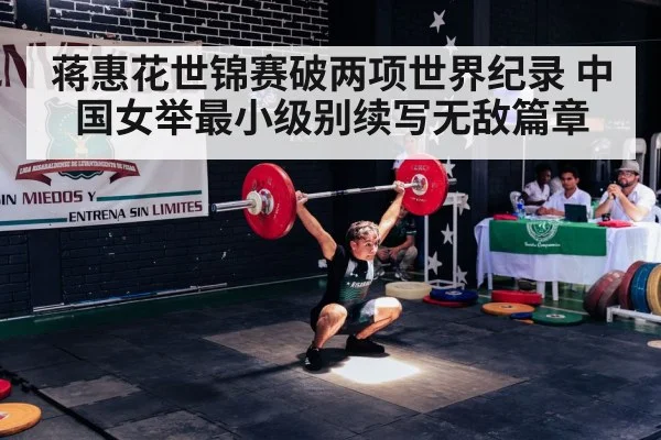 蒋惠花世锦赛破两项世界纪录 中国女举最小级别续写无敌篇章