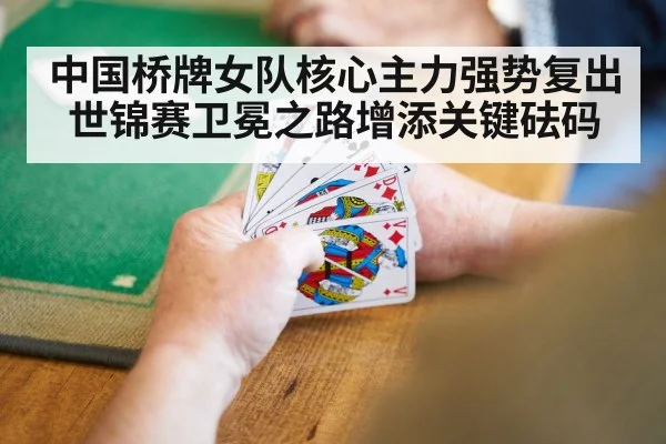 中国桥牌女队核心主力强势复出 世锦赛卫冕之路增添关键砝码
