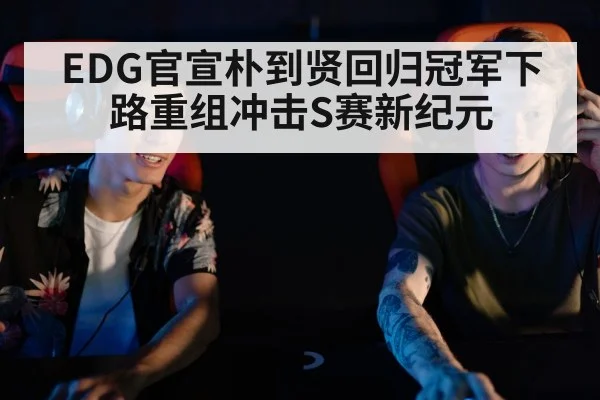 EDG官宣朴到贤回归冠军下路重组冲击S赛新纪元