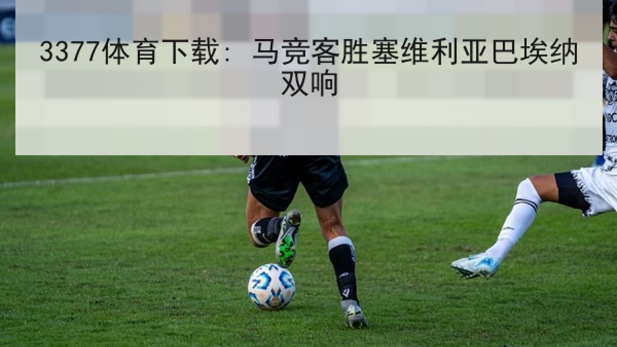 3377体育下载: 马竞客胜塞维利亚巴埃纳双响