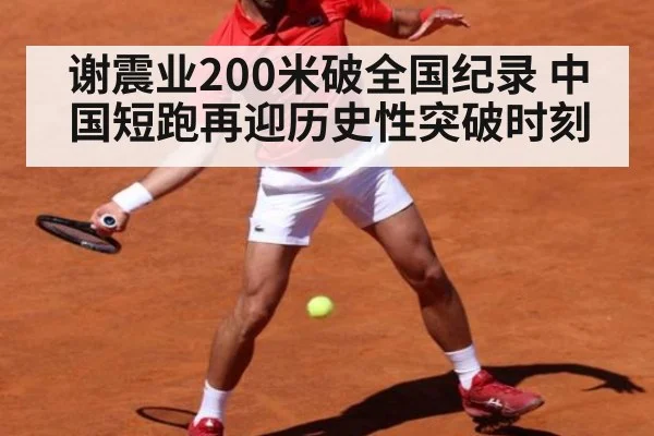 谢震业200米破全国纪录 中国短跑再迎历史性突破时刻