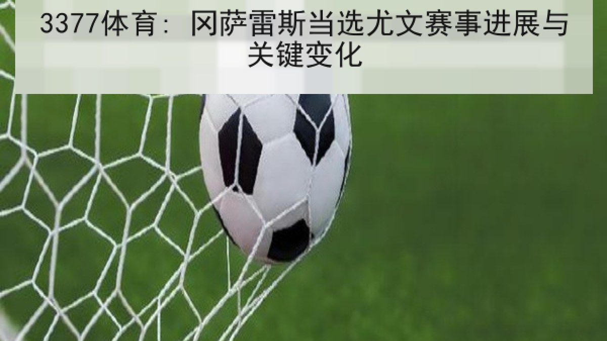 3377体育: 冈萨雷斯当选尤文赛事进展与关键变化 3377体育: 冈萨雷斯当选尤文赛事进展与关键变化