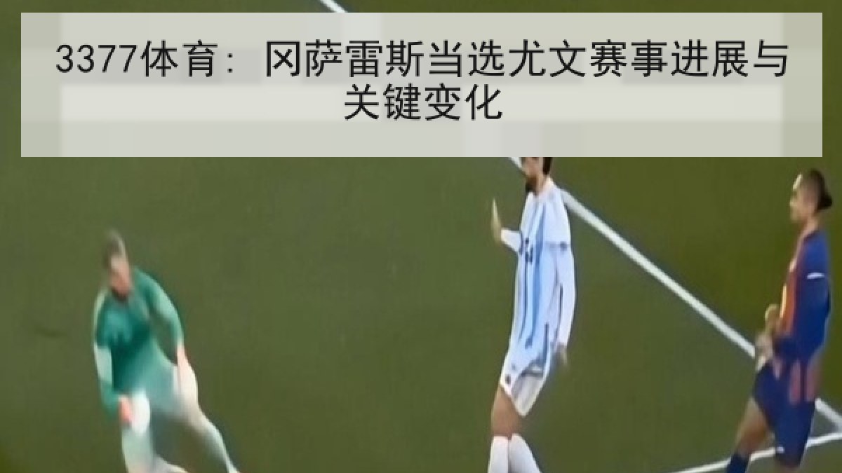 3377体育: 冈萨雷斯当选尤文赛事进展与关键变化 3377体育: 冈萨雷斯当选尤文赛事进展与关键变化