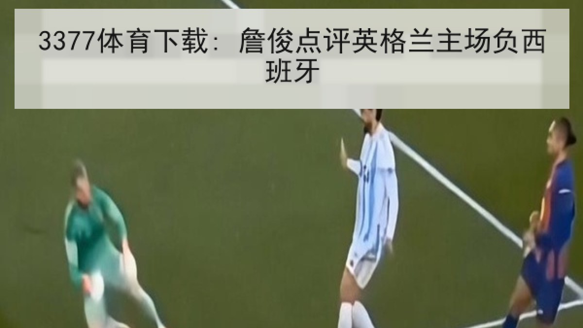 3377体育下载: 詹俊点评英格兰主场负西班牙