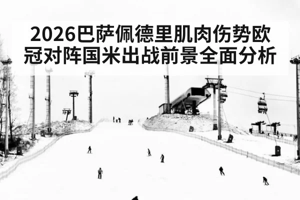2026巴萨佩德里肌肉伤势欧冠对阵国米出战前景全面分析